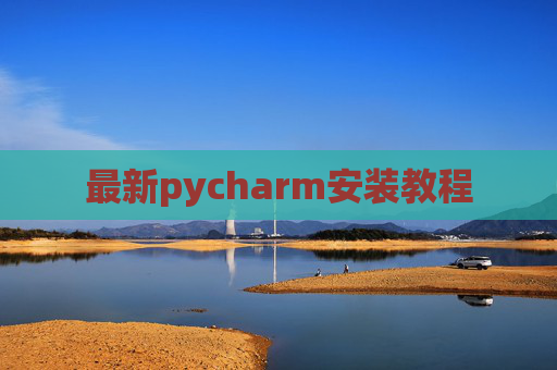 最新pycharm安装教程 最新pycharm安装教程